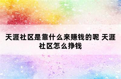 天涯社区是靠什么来赚钱的呢 天涯社区怎么挣钱